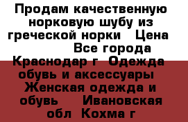 Продам качественную норковую шубу из греческой норки › Цена ­ 40 000 - Все города, Краснодар г. Одежда, обувь и аксессуары » Женская одежда и обувь   . Ивановская обл.,Кохма г.